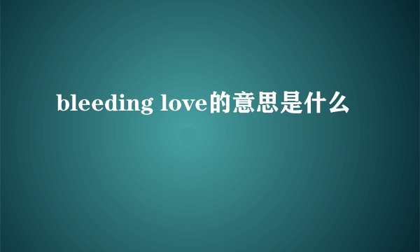 bleeding love的意思是什么