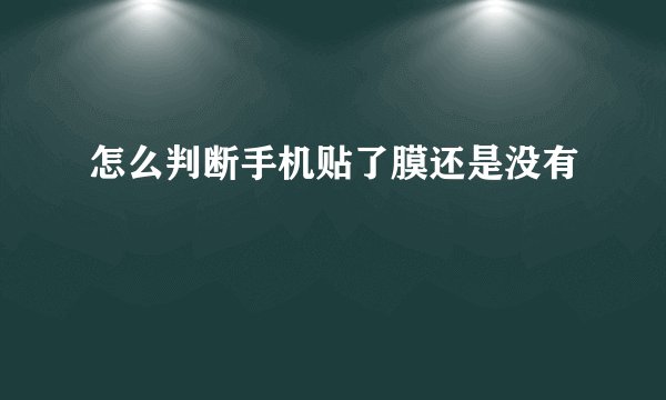 怎么判断手机贴了膜还是没有