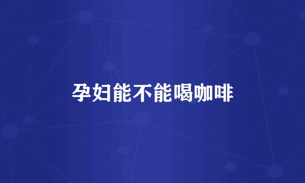 孕妇能不能喝咖啡