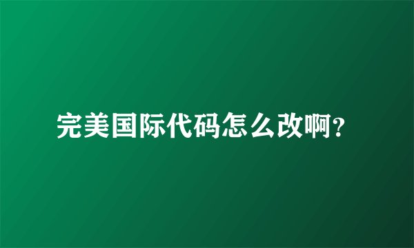 完美国际代码怎么改啊？