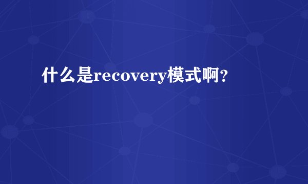 什么是recovery模式啊？