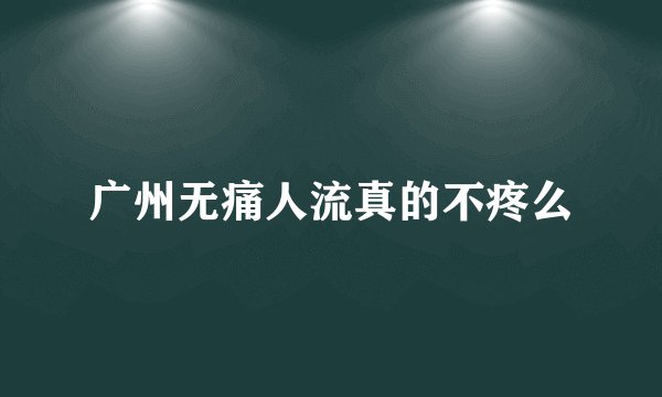 广州无痛人流真的不疼么