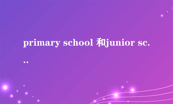 primary school 和junior school 有什么不同
