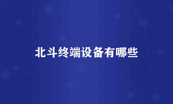 北斗终端设备有哪些