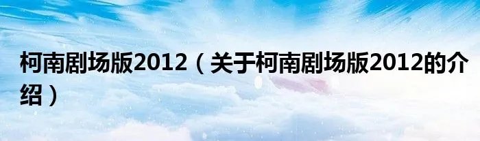 柯南剧场版2012（关于柯南剧场版2012的介绍）
