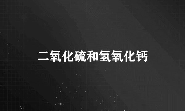 二氧化硫和氢氧化钙