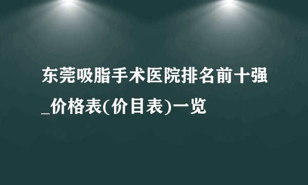 东莞吸脂手术医院排名前十强_价格表(价目表)一览
