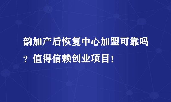 韵加产后恢复中心加盟可靠吗？值得信赖创业项目！