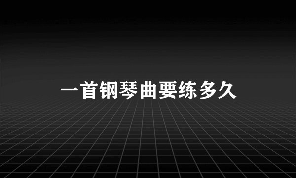 一首钢琴曲要练多久