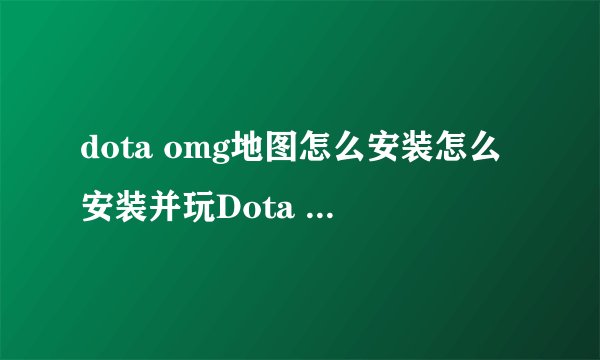 dota omg地图怎么安装怎么安装并玩Dota OMG地图