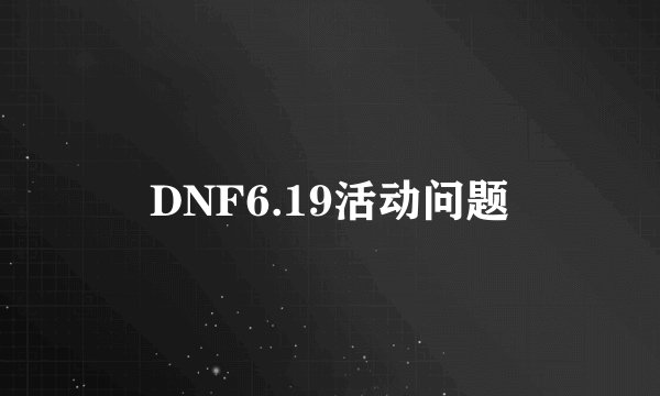 DNF6.19活动问题
