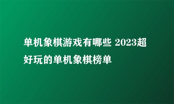单机象棋游戏有哪些 2023超好玩的单机象棋榜单