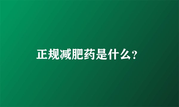 正规减肥药是什么？