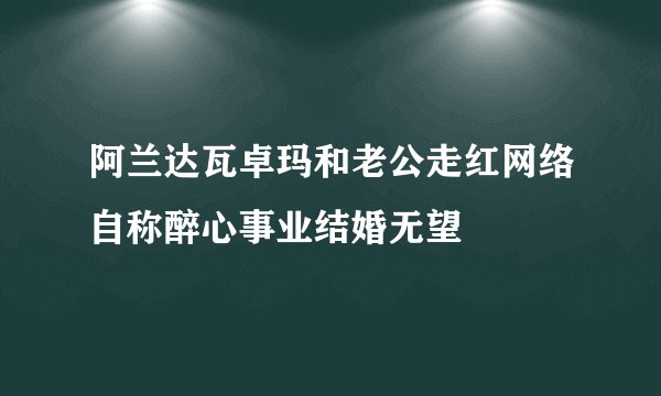 阿兰达瓦卓玛和老公走红网络自称醉心事业结婚无望