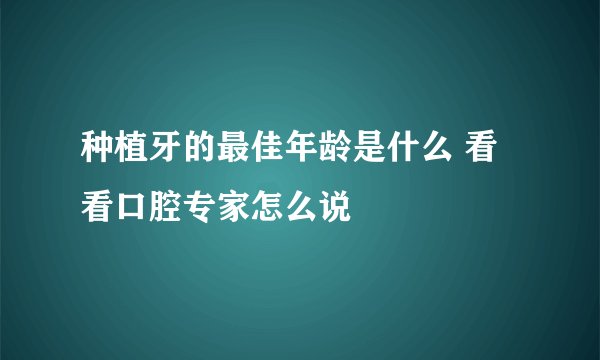 种植牙的最佳年龄是什么 看看口腔专家怎么说