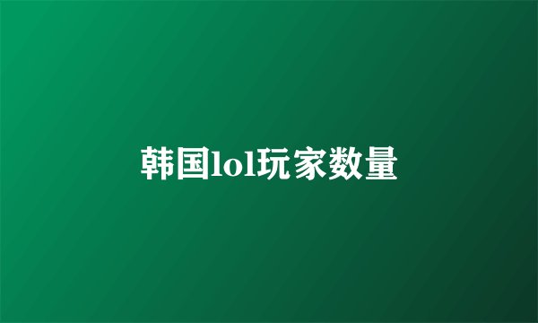 韩国lol玩家数量