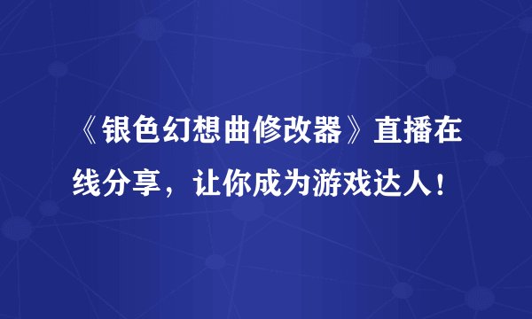 《银色幻想曲修改器》直播在线分享，让你成为游戏达人！