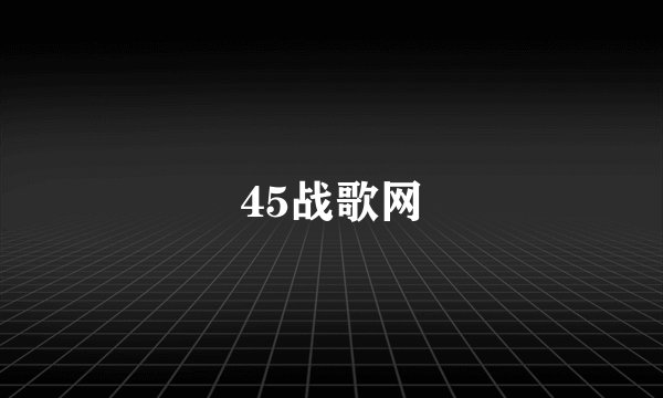 45战歌网