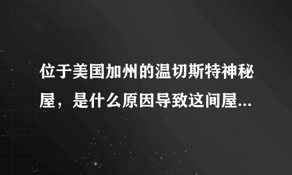 位于美国加州的温切斯特神秘屋，是什么原因导致这间屋出现灵异现象？！