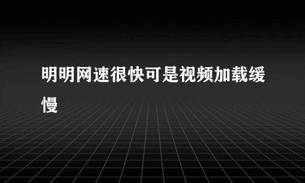 明明网速很快可是视频加载缓慢