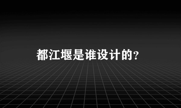 都江堰是谁设计的？