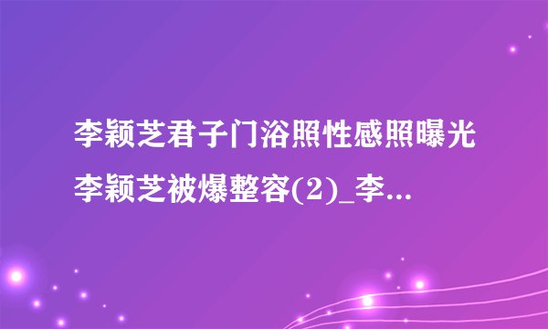 李颖芝君子门浴照性感照曝光李颖芝被爆整容(2)_李颖芝门浴照