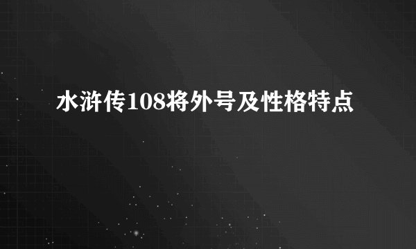 水浒传108将外号及性格特点