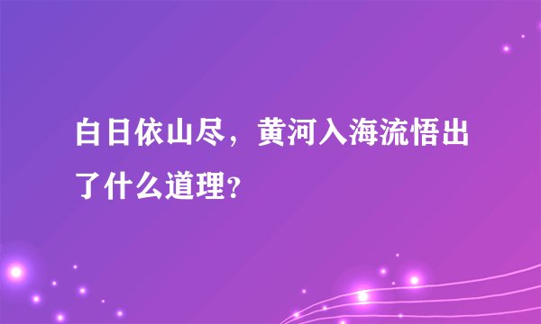 白日依山尽，黄河入海流悟出了什么道理？