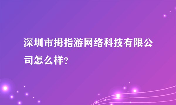 深圳市拇指游网络科技有限公司怎么样？