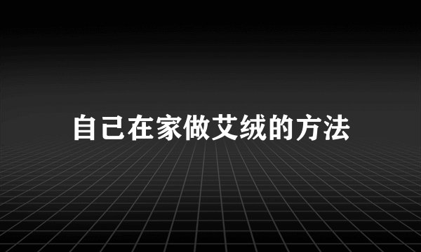 自己在家做艾绒的方法