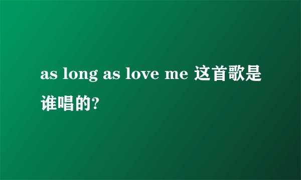 as long as love me 这首歌是谁唱的?