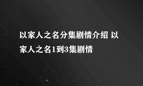 以家人之名分集剧情介绍 以家人之名1到3集剧情
