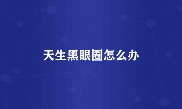 天生黑眼圈怎么办