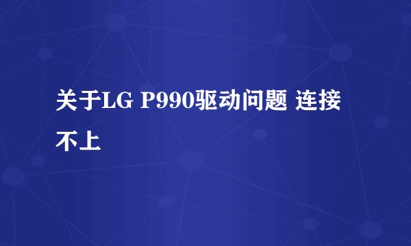 关于LG P990驱动问题 连接不上