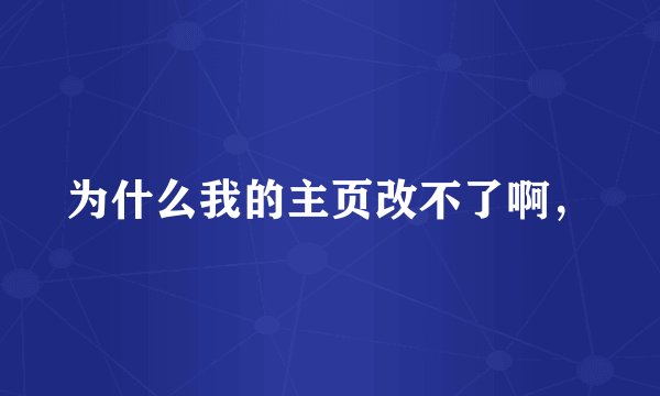 为什么我的主页改不了啊，