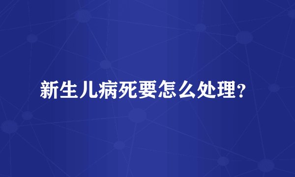 新生儿病死要怎么处理？