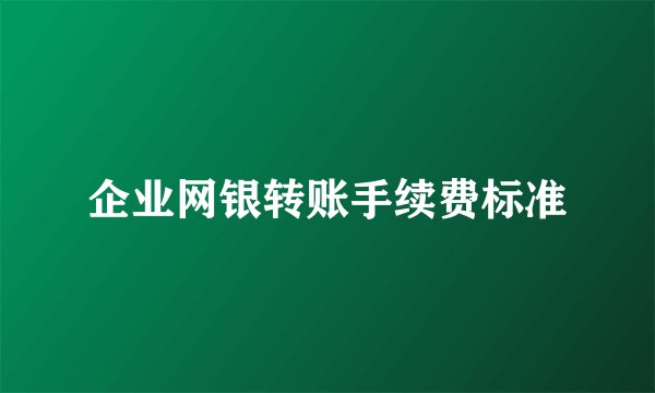 企业网银转账手续费标准