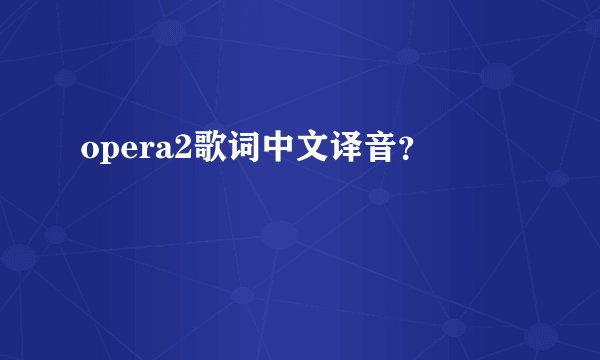 opera2歌词中文译音？