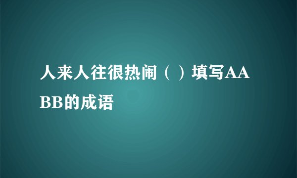 人来人往很热闹（）填写AABB的成语