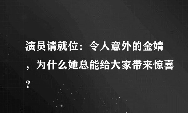 演员请就位：令人意外的金婧，为什么她总能给大家带来惊喜？
