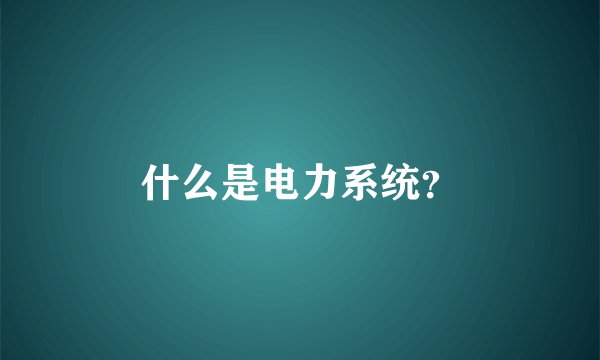 什么是电力系统？