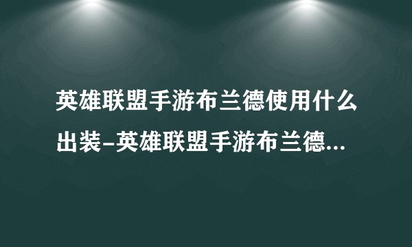 英雄联盟手游布兰德使用什么出装-英雄联盟手游布兰德最强出装介绍