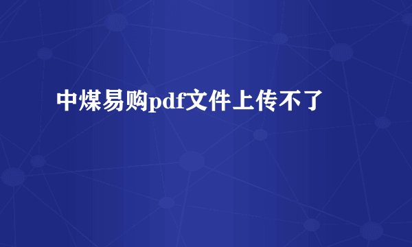 中煤易购pdf文件上传不了