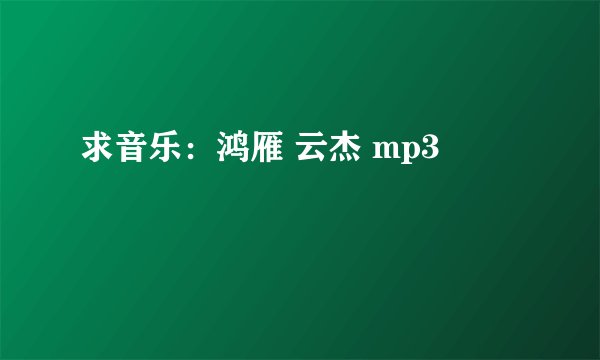 求音乐：鸿雁 云杰 mp3