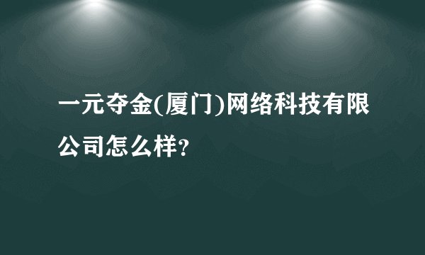 一元夺金(厦门)网络科技有限公司怎么样？