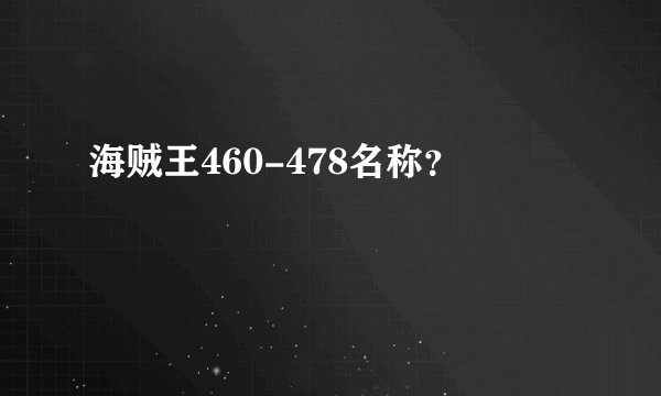 海贼王460-478名称？