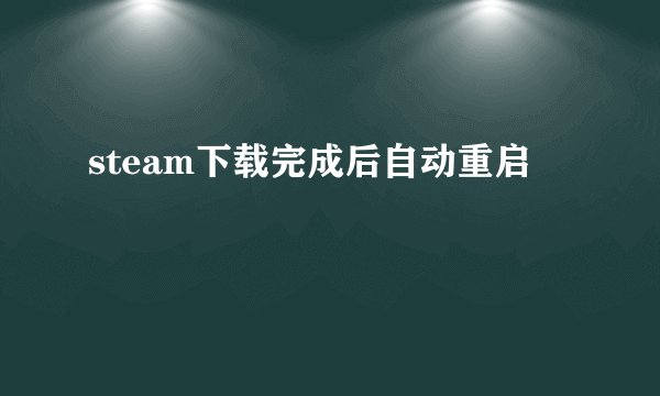 steam下载完成后自动重启