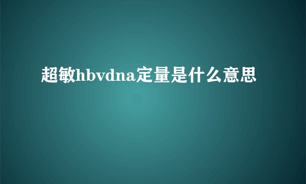 超敏hbvdna定量是什么意思