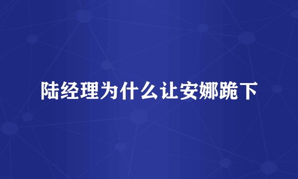 陆经理为什么让安娜跪下