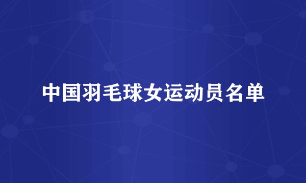 中国羽毛球女运动员名单